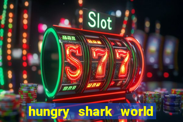 hungry shark world dinheiro infinito ios